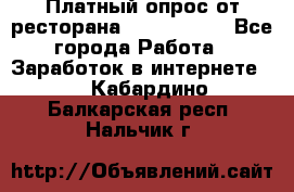 Платный опрос от ресторана Burger King - Все города Работа » Заработок в интернете   . Кабардино-Балкарская респ.,Нальчик г.